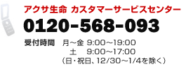 アクサ生命 カスタマーサービスセンター 0120-568-093 受付時間 月〜金 9:00〜19:00 土 9:00〜17:00(日・祝日、12/30〜1/4を除く)