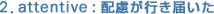 2. attentive : �z�����s���͂���