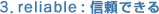 3. reliable : �M���ł���