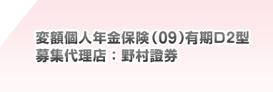 変額個人年金保険(09)有期D2型 募集代理店:野村證券