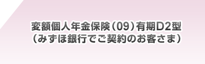 変額個人年金保険(09)有期D2型 募集代理店:みずほ銀行