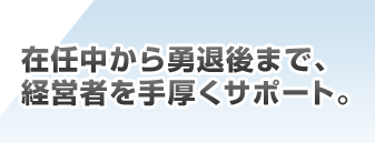 �ݔC������E�ތ�܂ŁA�o�c�҂�������T�|�[�g�B