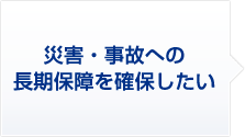 1 災害・事故への長期保障を確保したい