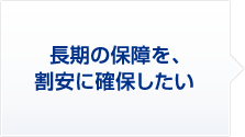 長期の保障を、割安に確保したい