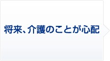 1 将来、介護のことが心配