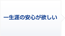 一生涯の安心が欲しい