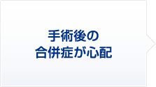 2.手術後の合併症が心配