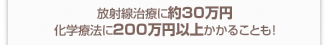 放射線治療に約30万円、化学療法に200万円以上かかることも!